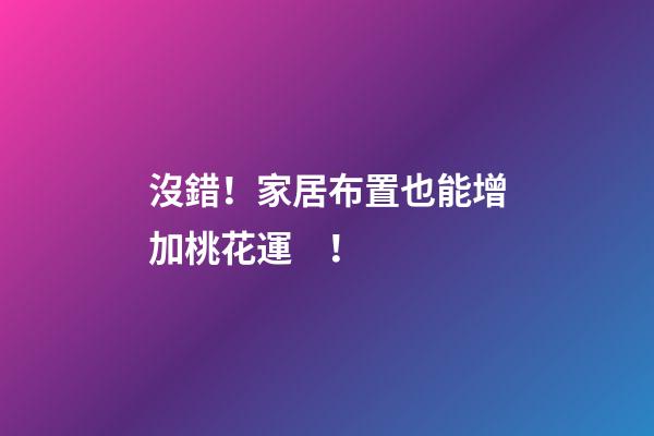 沒錯！家居布置也能增加桃花運！